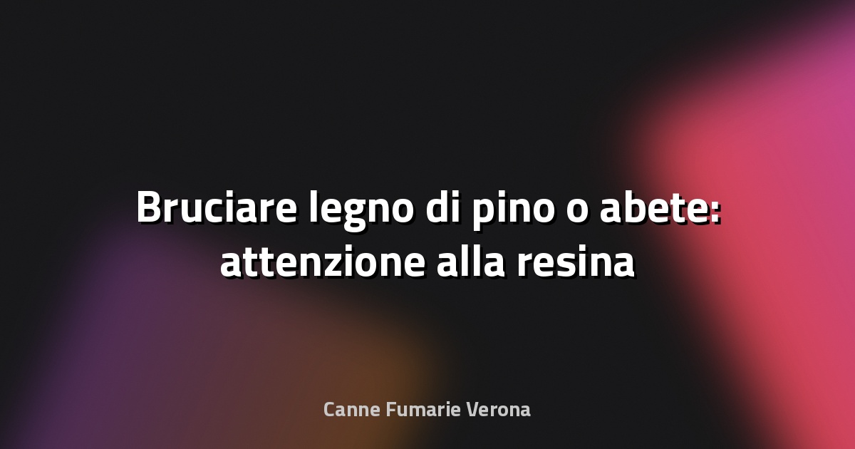 🔥 Bruciare legno di pino o abete: attenzione alla resina