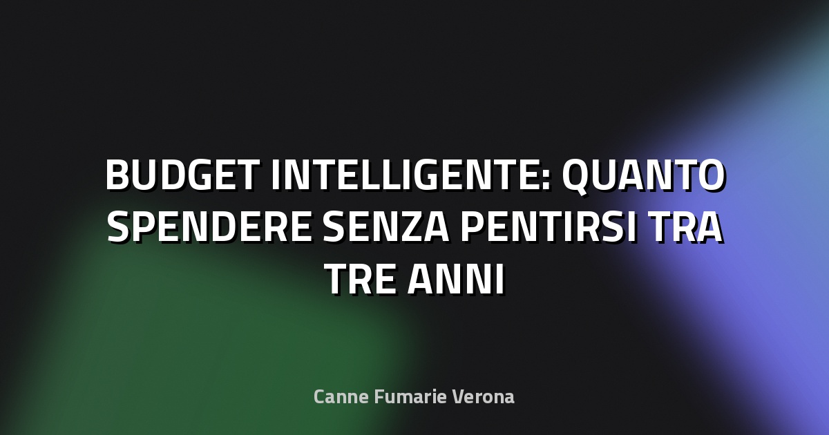 🔥 BUDGET INTELLIGENTE: QUANTO SPENDERE SENZA PENTIRSI TRA TRE ANNI