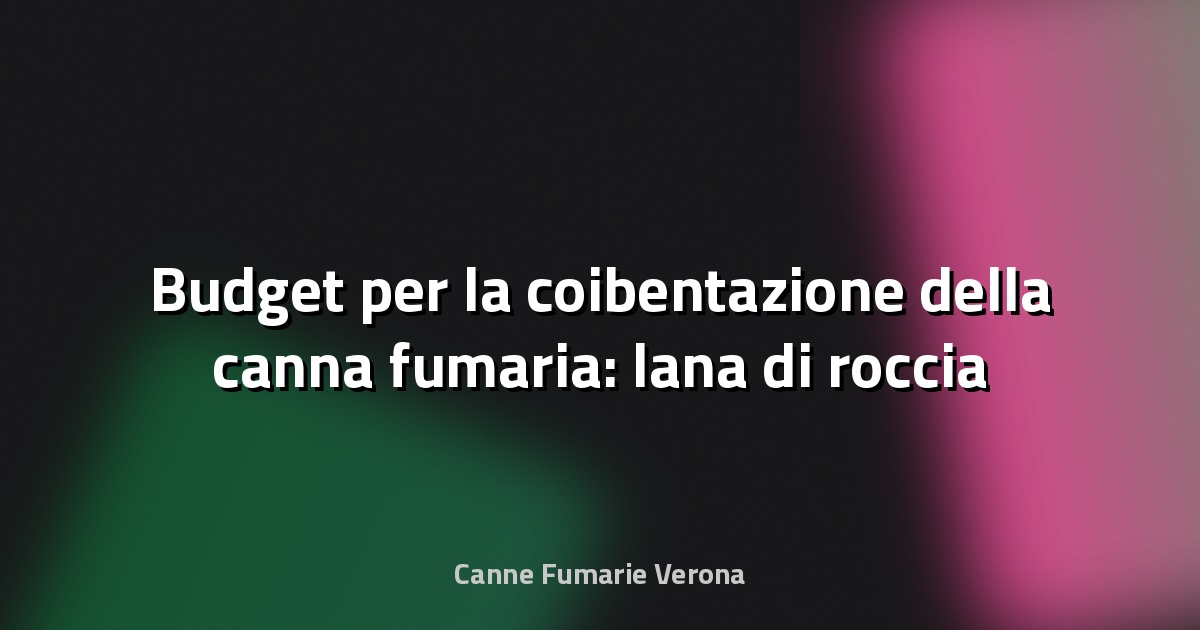 🔥 Budget per la coibentazione della canna fumaria: lana di roccia e altri materiali
