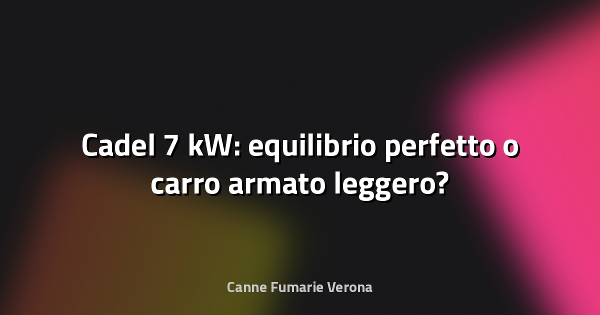 🔥 Cadel 7 kW: equilibrio perfetto o carro armato leggero?