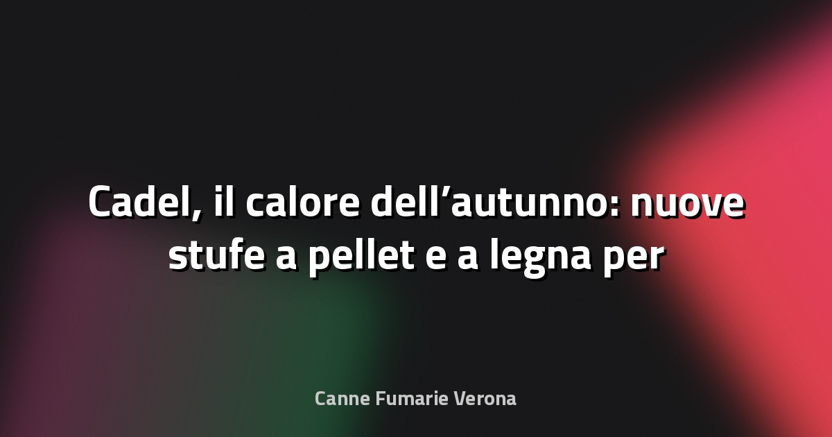 🔥 Cadel, il calore dell’autunno: nuove stufe a pellet e a legna per una casa efficiente e contemporanea - Cose di Casa