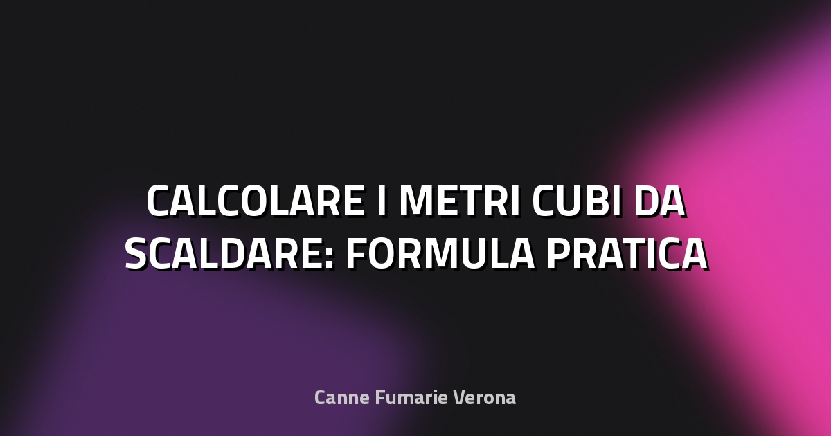 🔥 CALCOLARE I METRI CUBI DA SCALDARE: FORMULA PRATICA
