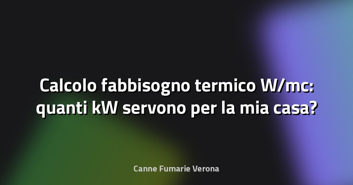 Calcolo fabbisogno termico W/mc: quanti kW servono per la mia casa?