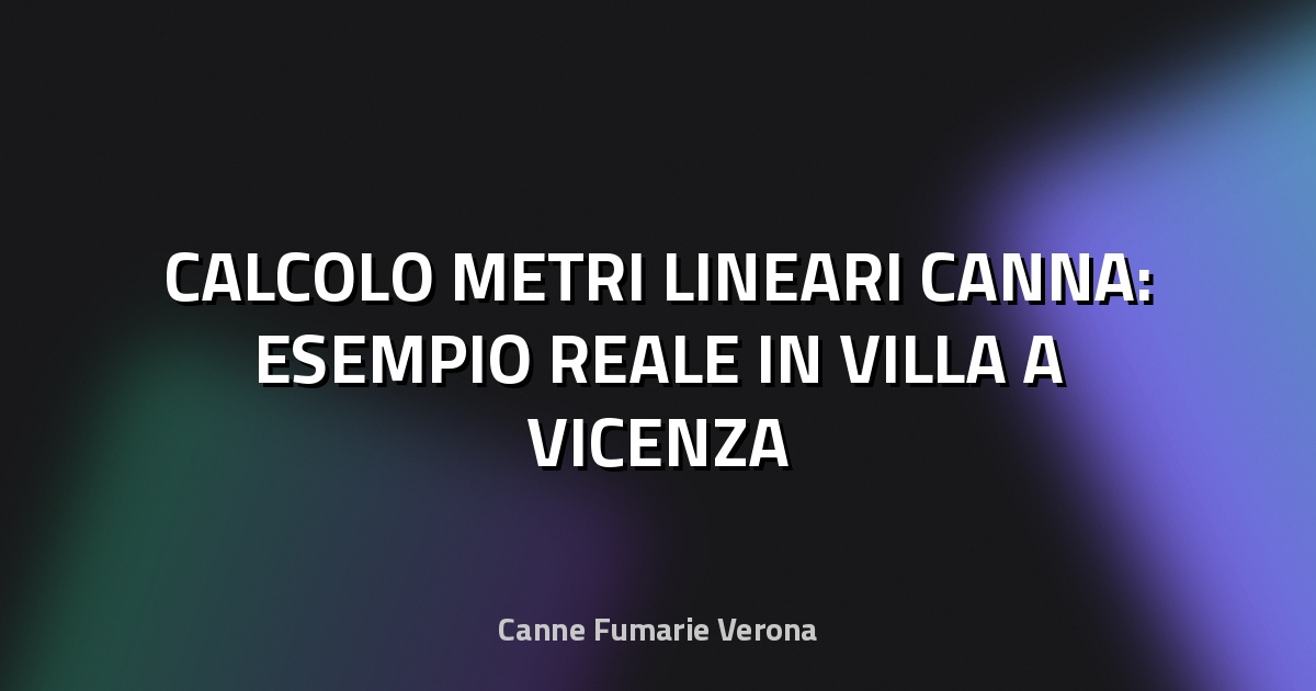 🔥 CALCOLO METRI LINEARI CANNA: ESEMPIO REALE IN VILLA A VICENZA