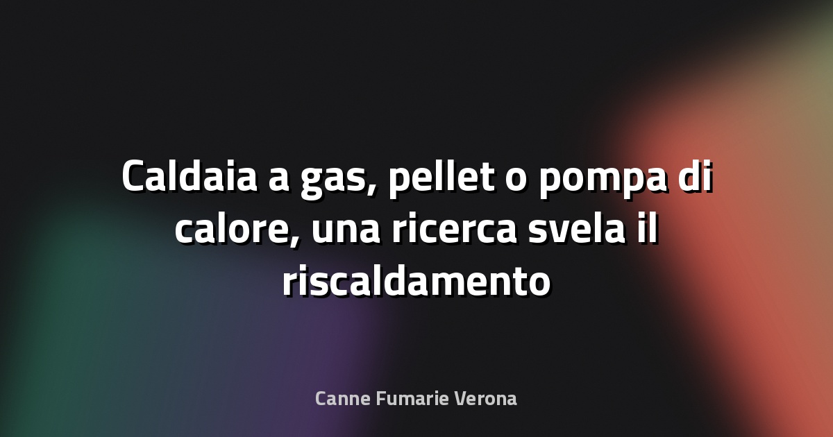 🔥 Caldaia a gas, pellet o pompa di calore, una ricerca svela il riscaldamento più conveniente e sostenibile - Greenmove