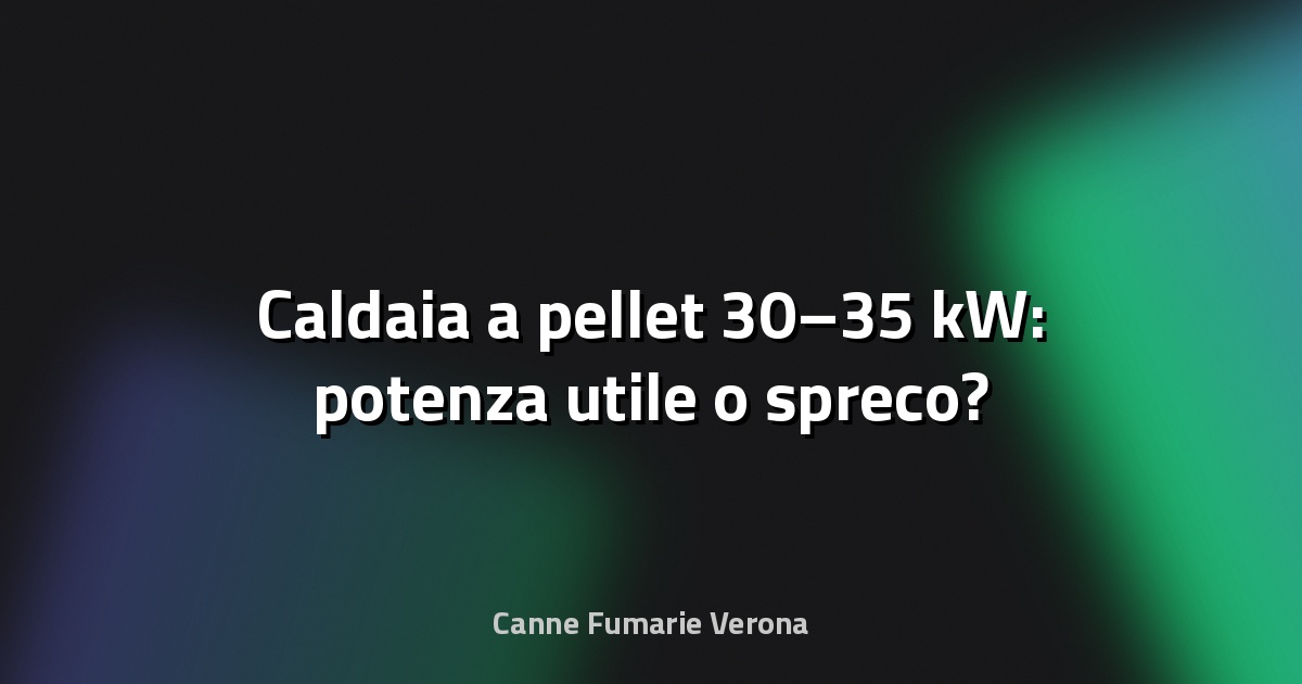🔥 Caldaia a pellet 30–35 kW: potenza utile o spreco?