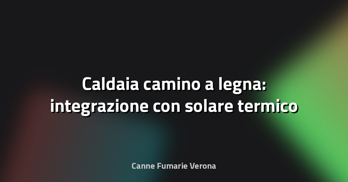 🔥 Caldaia camino a legna: integrazione con solare termico