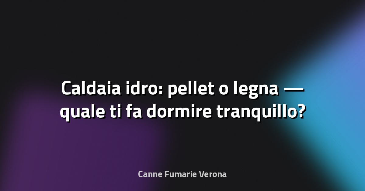 🔥 Caldaia idro: pellet o legna — quale ti fa dormire tranquillo?