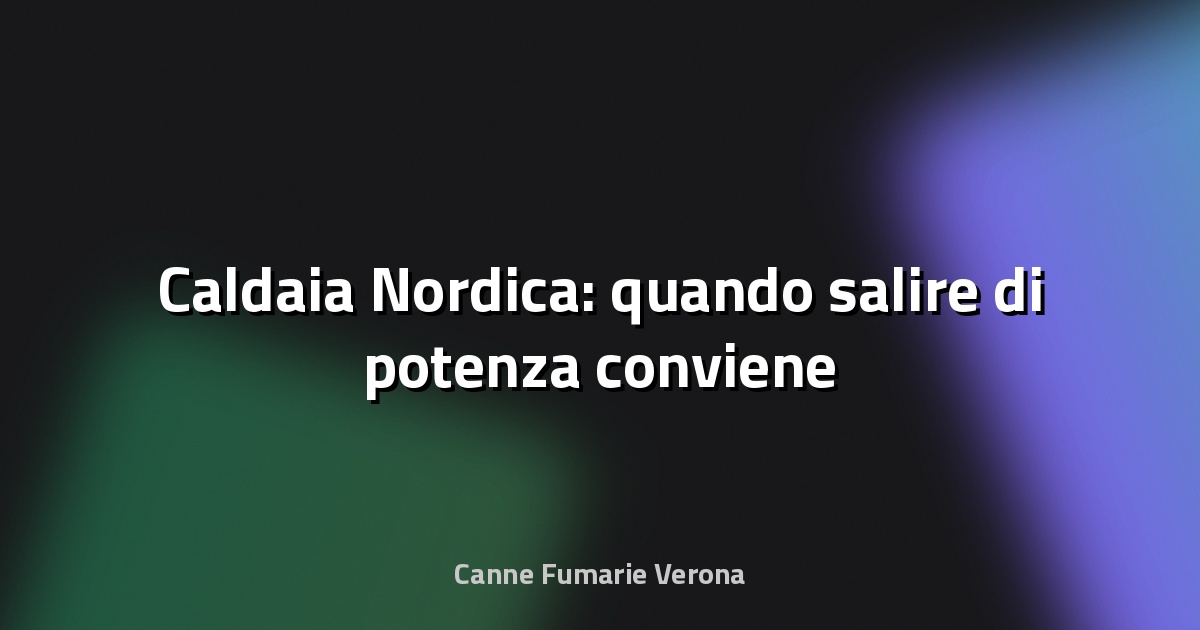 🔥 Caldaia Nordica: quando salire di potenza conviene
