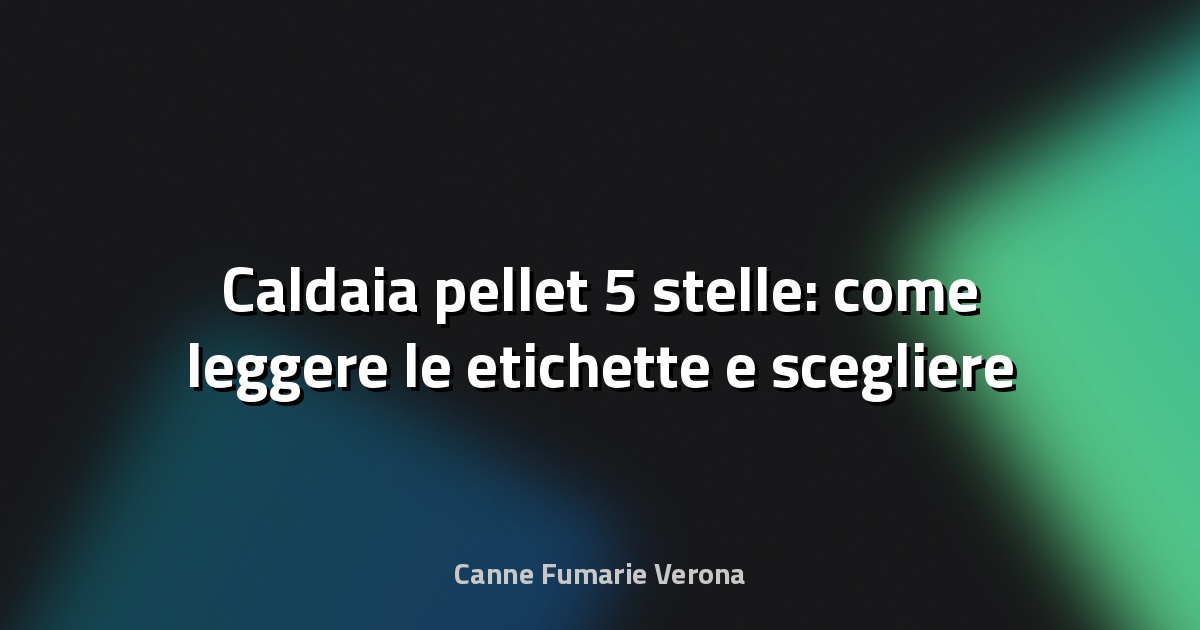 🔥 Caldaia pellet 5 stelle: come leggere le etichette e scegliere bene