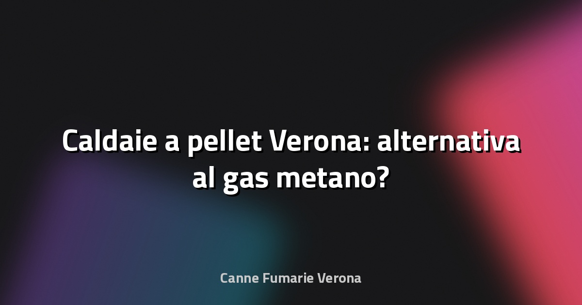 🔥 Caldaie a pellet Verona: alternativa al gas metano?