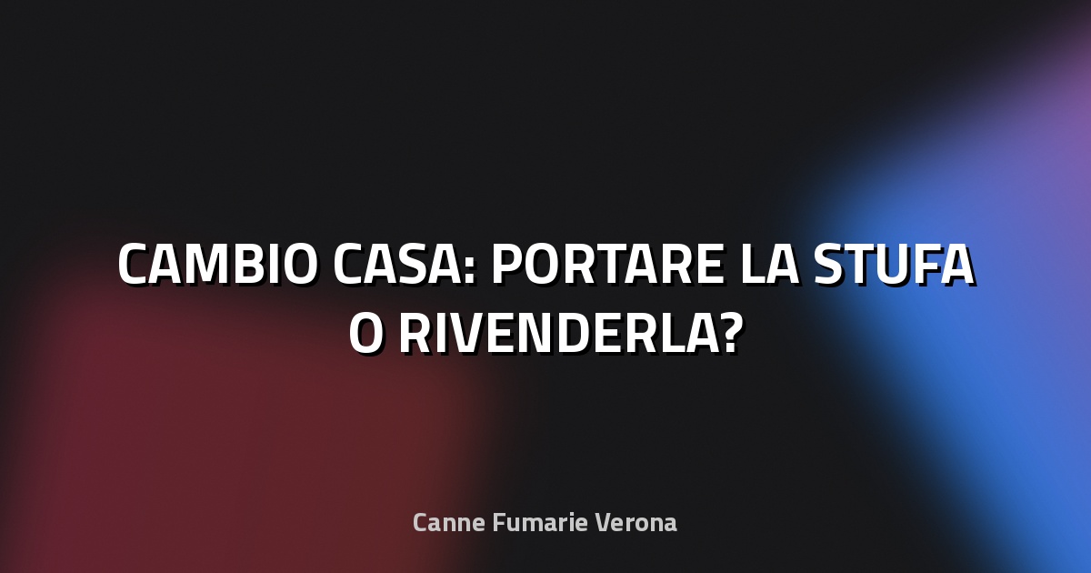 🔥 CAMBIO CASA: PORTARE LA STUFA O RIVENDERLA?