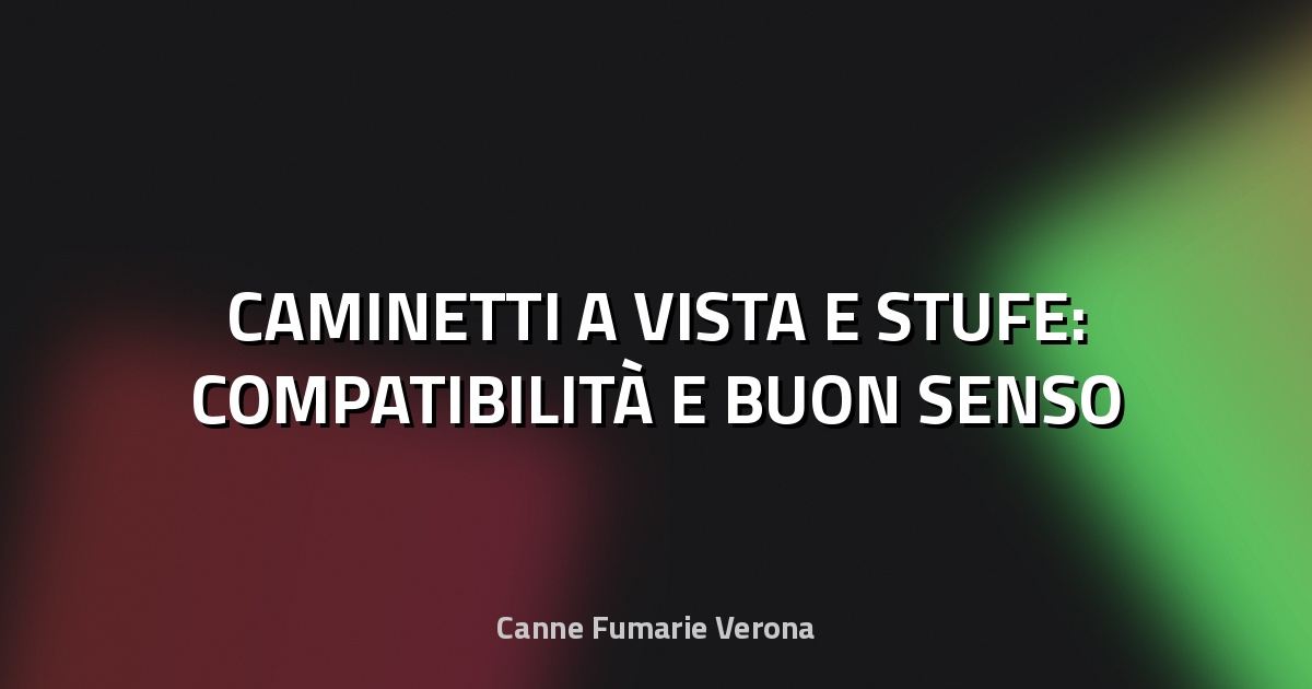 🔥 CAMINETTI A VISTA E STUFE: COMPATIBILITÀ E BUON SENSO