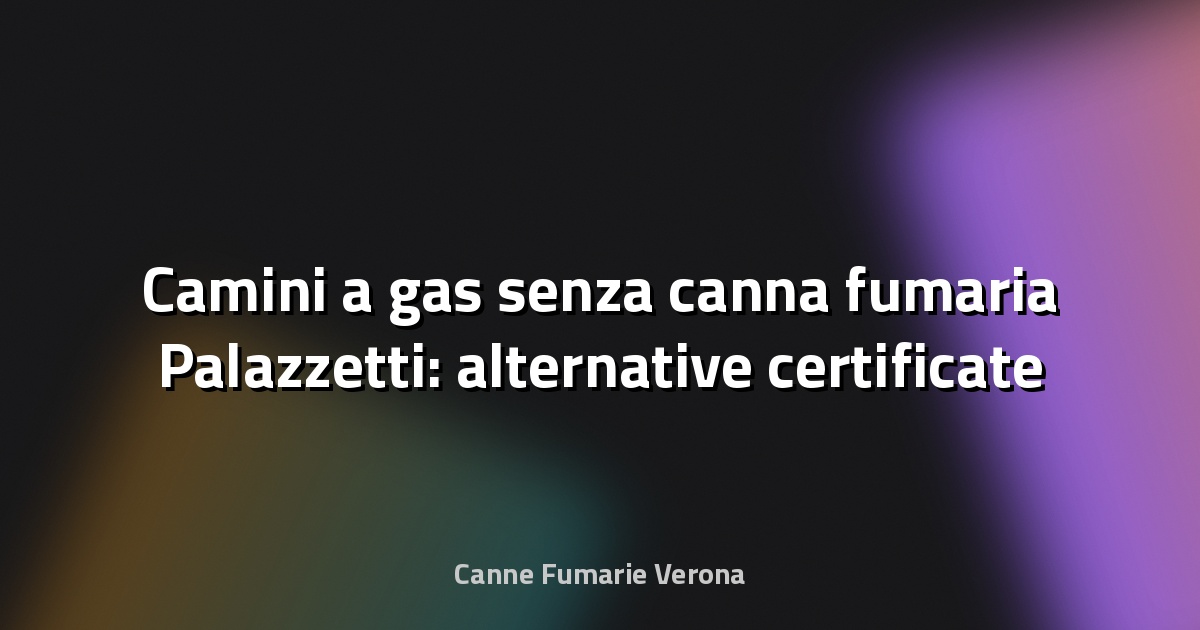 🔥 Camini a gas senza canna fumaria Palazzetti: alternative certificate