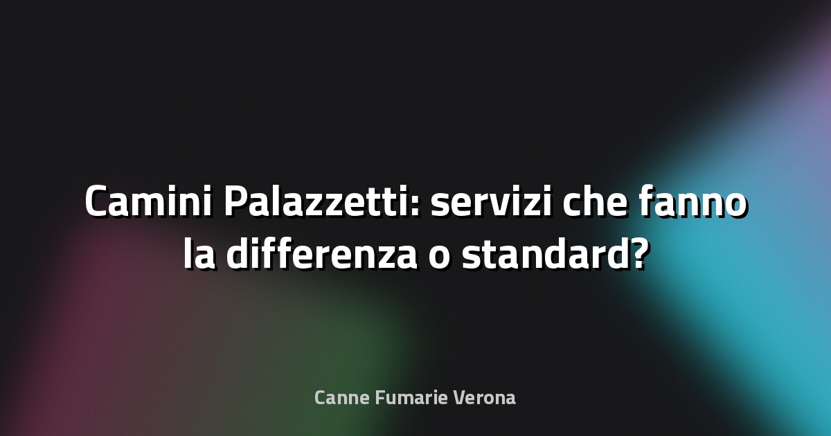🔥 Camini Palazzetti: servizi che fanno la differenza o standard?