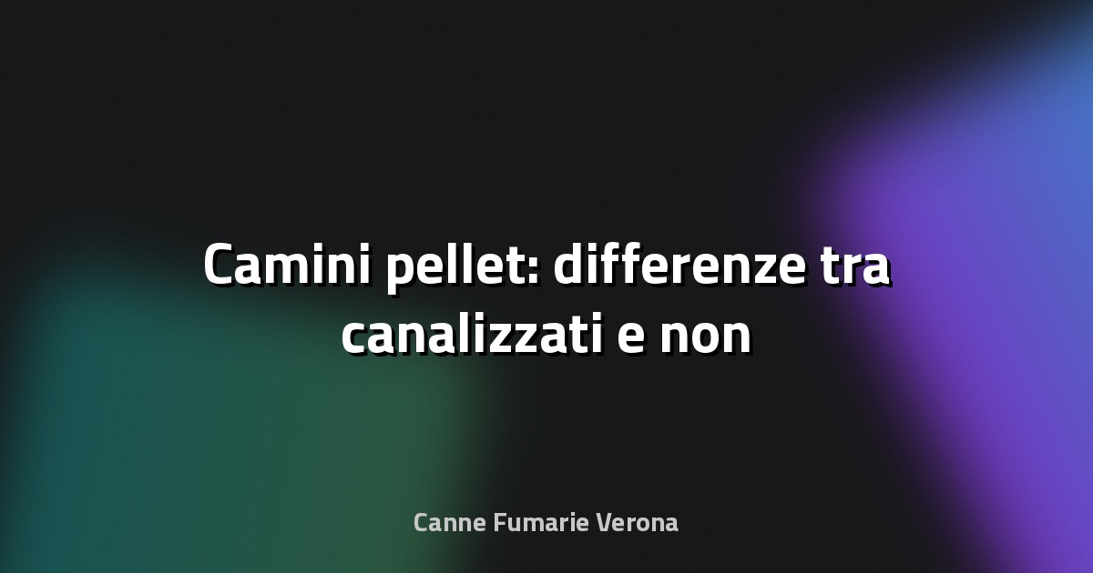 🔥 Camini pellet: differenze tra canalizzati e non