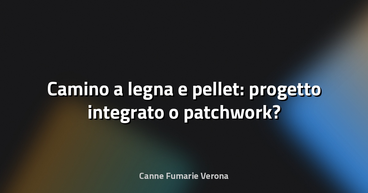 🔥 Camino a legna e pellet: progetto integrato o patchwork?