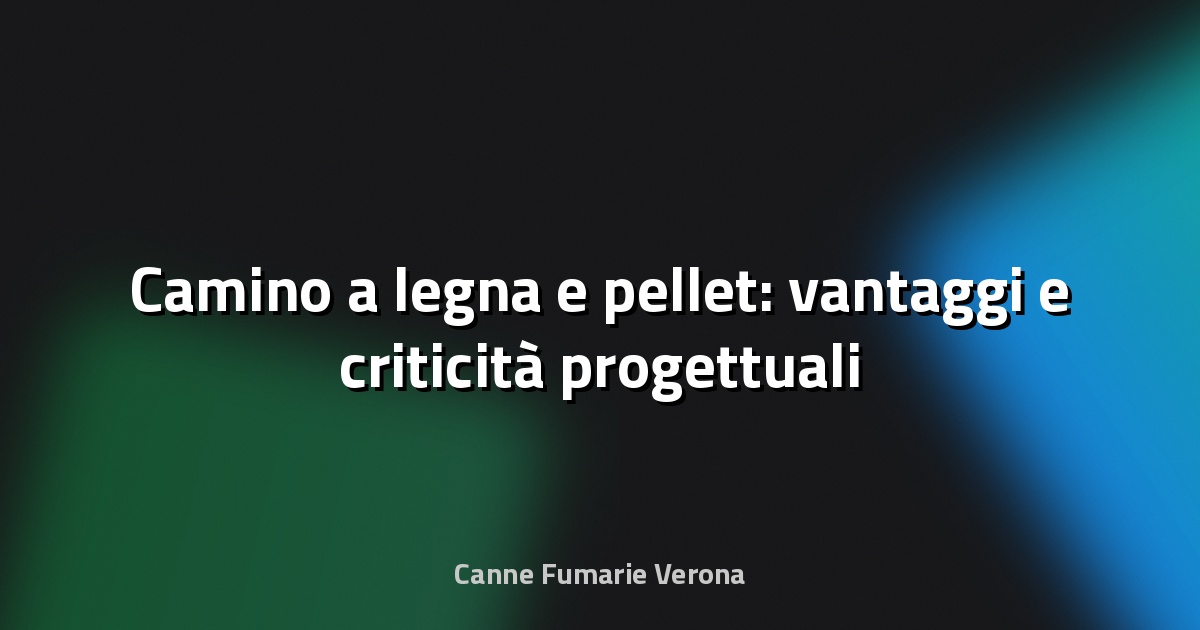 🔥 Camino a legna e pellet: vantaggi e criticità progettuali
