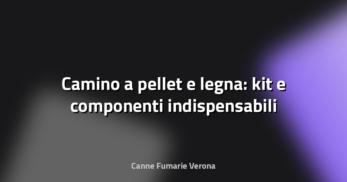 🔥 Camino a pellet e legna: kit e componenti indispensabili