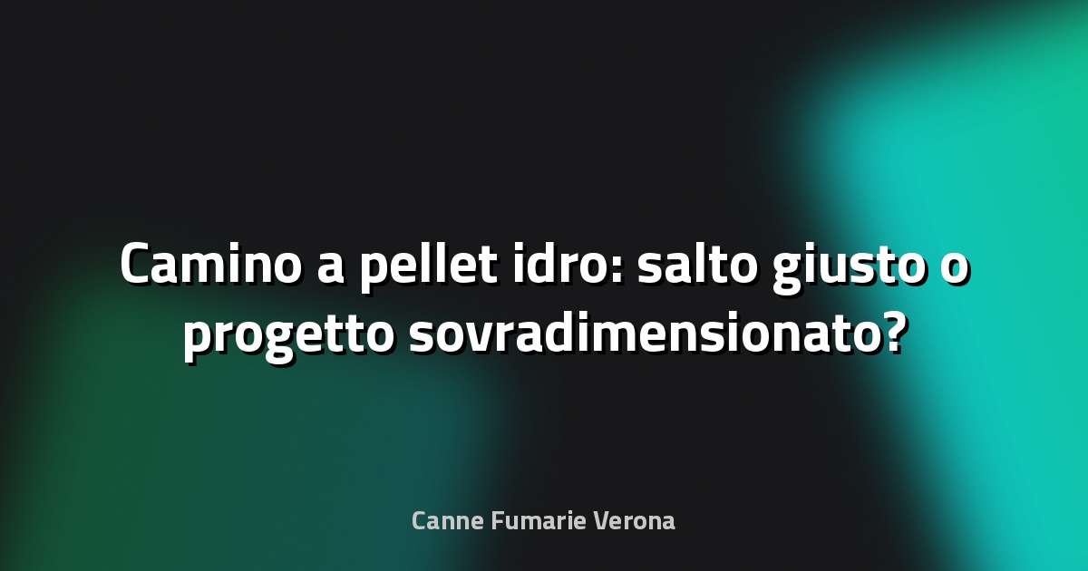 🔥 Camino a pellet idro: salto giusto o progetto sovradimensionato?