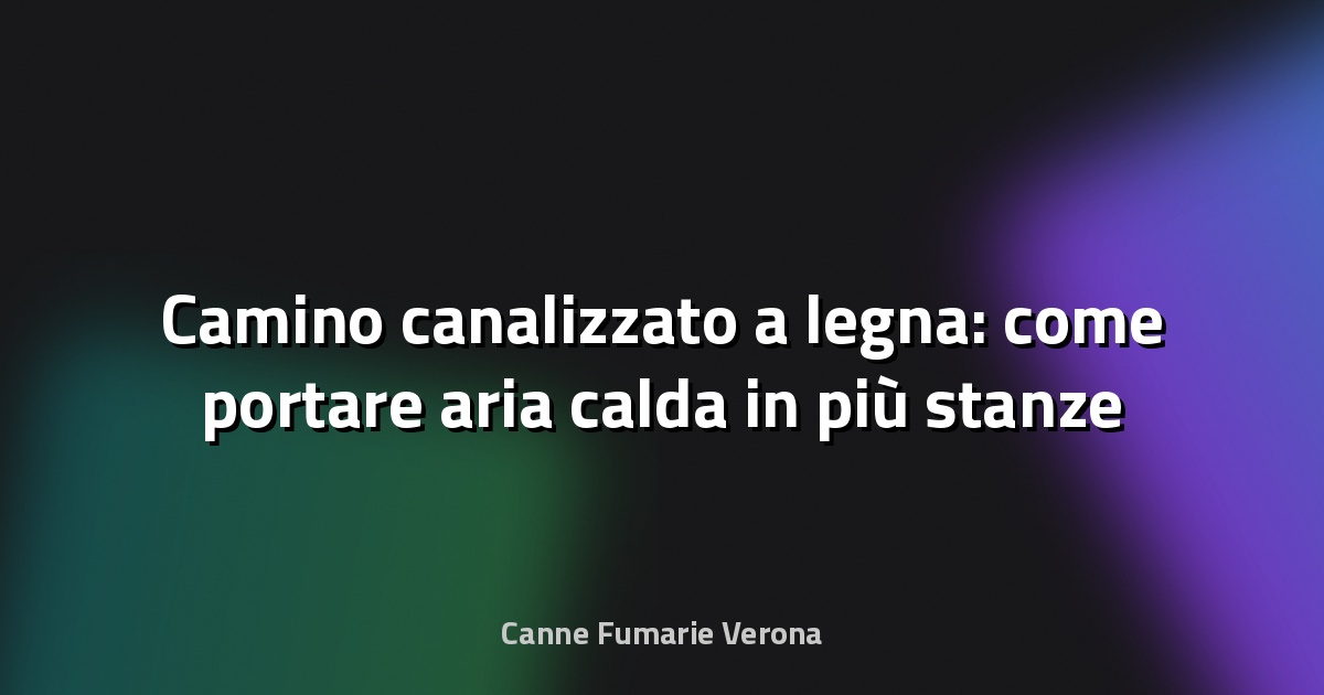 🔥 Camino canalizzato a legna: come portare aria calda in più stanze