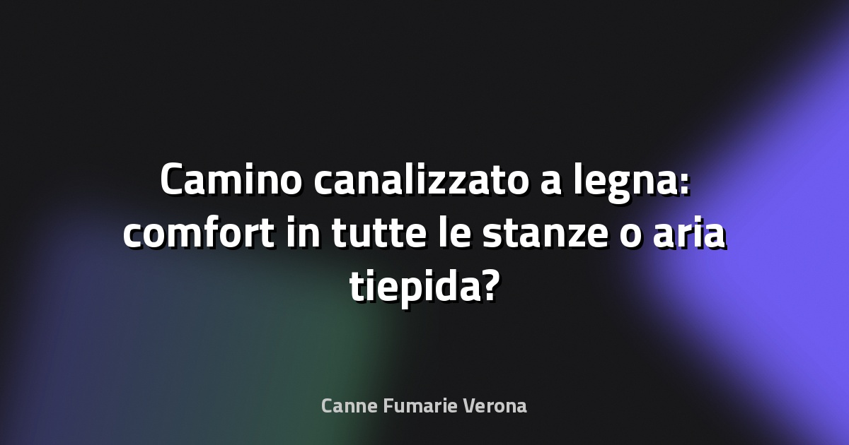🔥 Camino canalizzato a legna: comfort in tutte le stanze o aria tiepida?