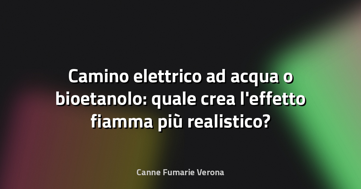 Camino elettrico ad acqua o bioetanolo: quale crea l'effetto fiamma più realistico?