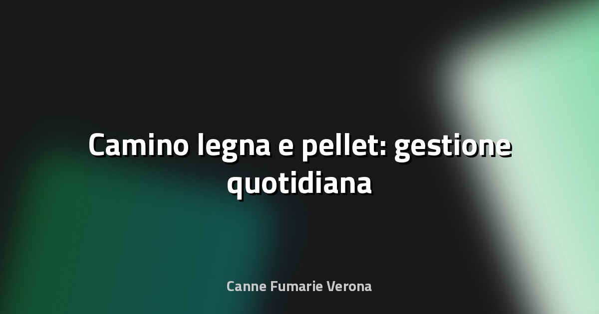 🔥 Camino legna e pellet: gestione quotidiana