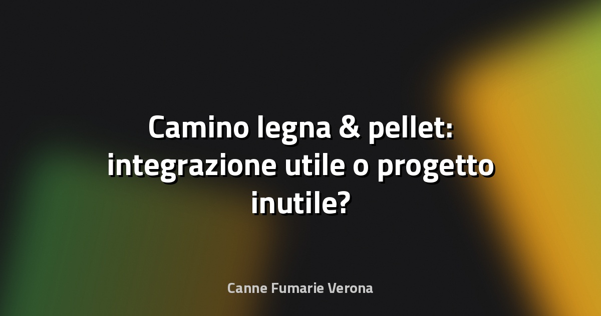🔥 Camino legna & pellet: integrazione utile o progetto inutile?