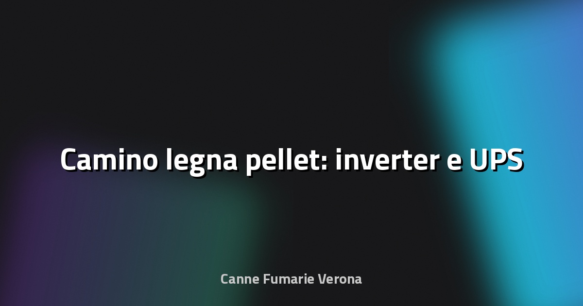 🔥 Camino legna pellet: inverter e UPS