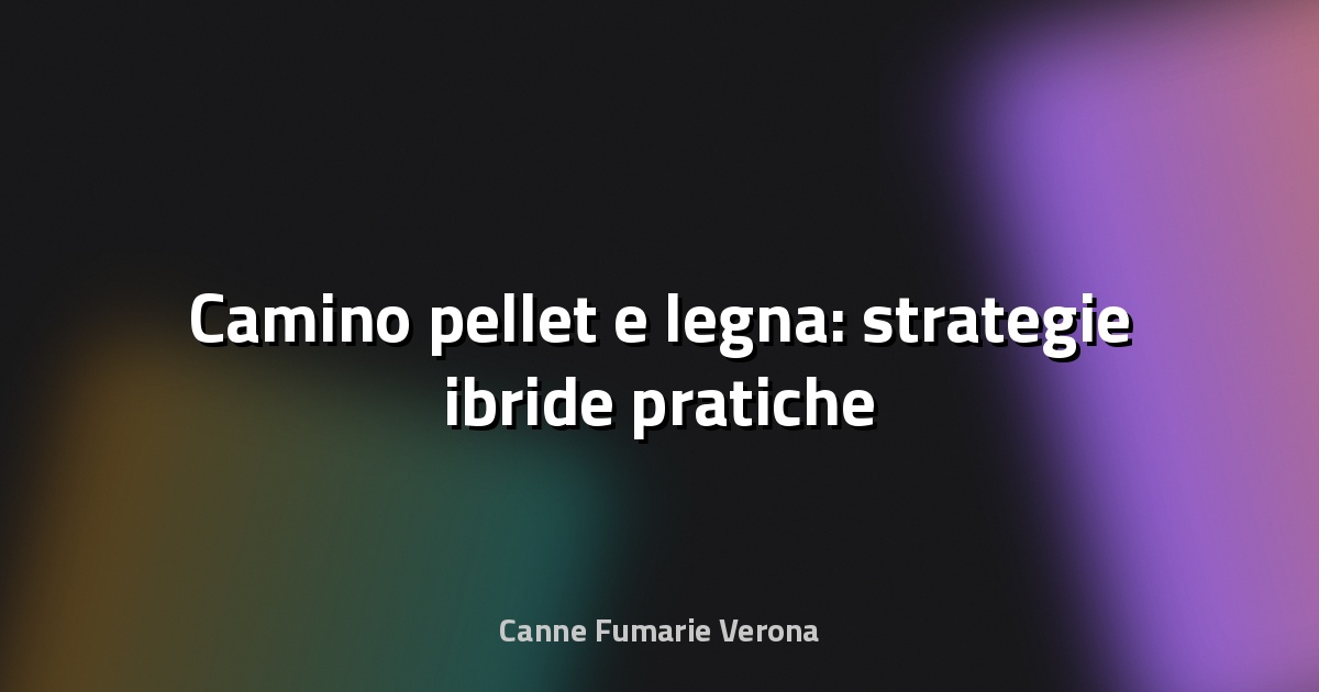 🔥 Camino pellet e legna: strategie ibride pratiche