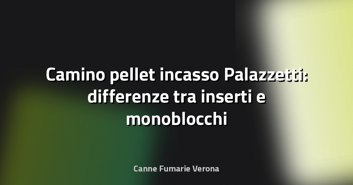 🔥 Camino pellet incasso Palazzetti: differenze tra inserti e monoblocchi