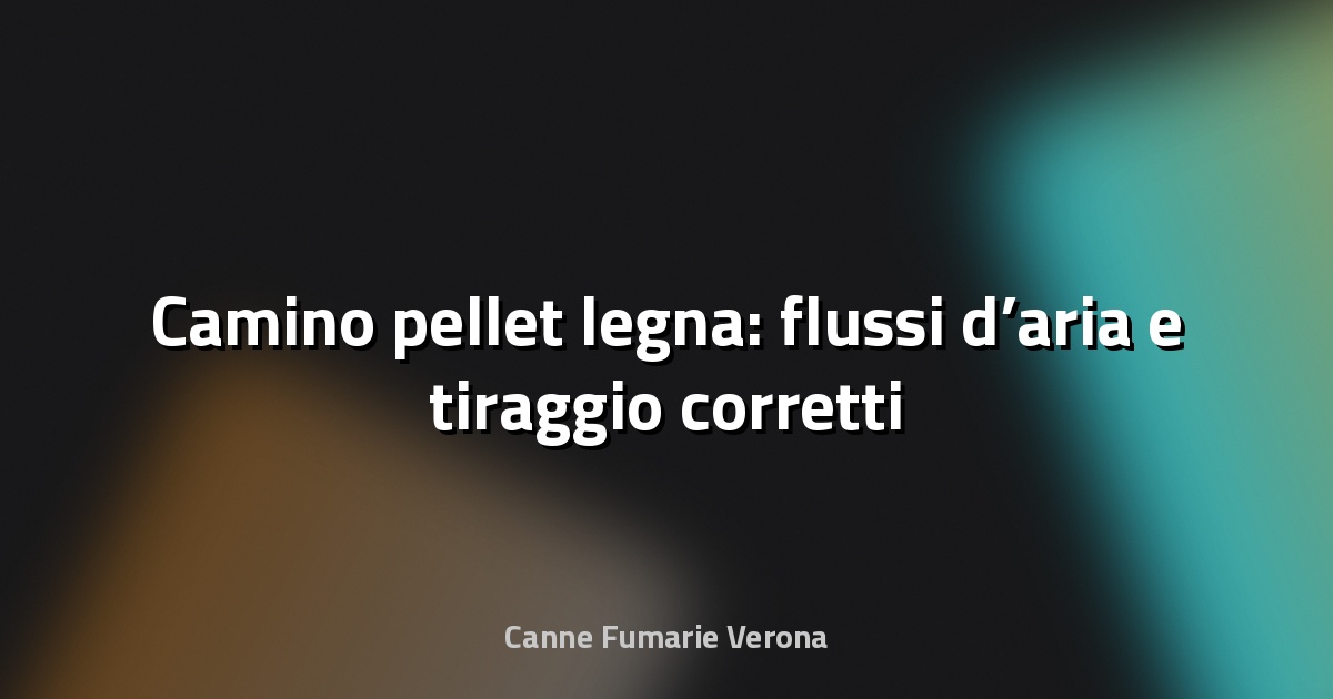 🔥 Camino pellet legna: flussi d’aria e tiraggio corretti