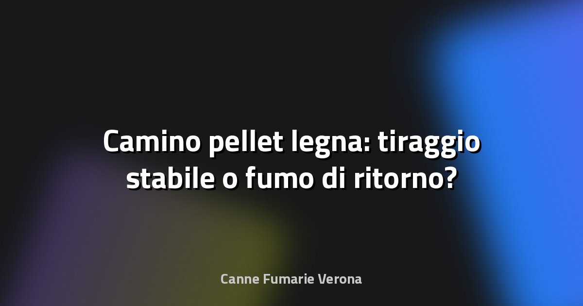 🔥 Camino pellet legna: tiraggio stabile o fumo di ritorno?