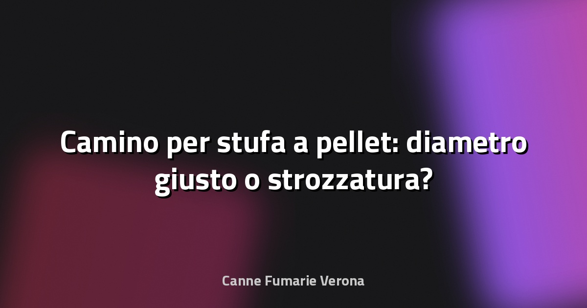 🔥 Camino per stufa a pellet: diametro giusto o strozzatura?