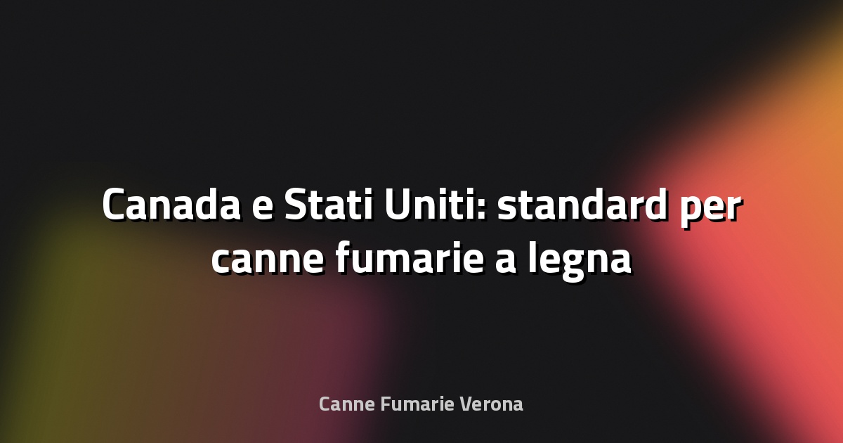 🔥 Canada e Stati Uniti: standard per canne fumarie a legna