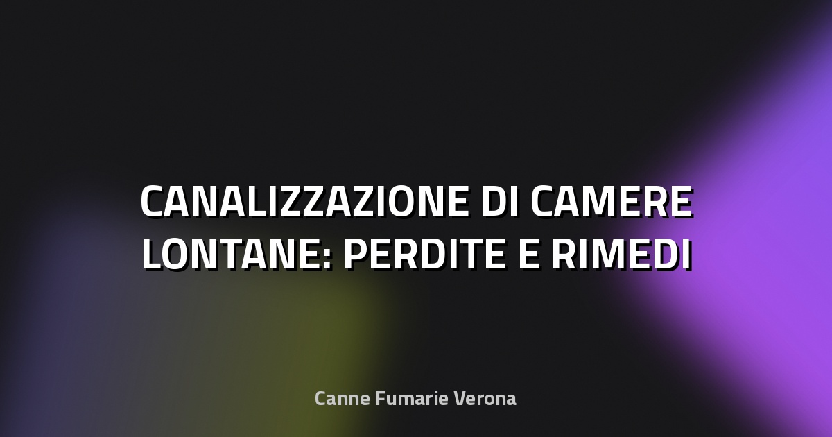 🔥 CANALIZZAZIONE DI CAMERE LONTANE: PERDITE E RIMEDI