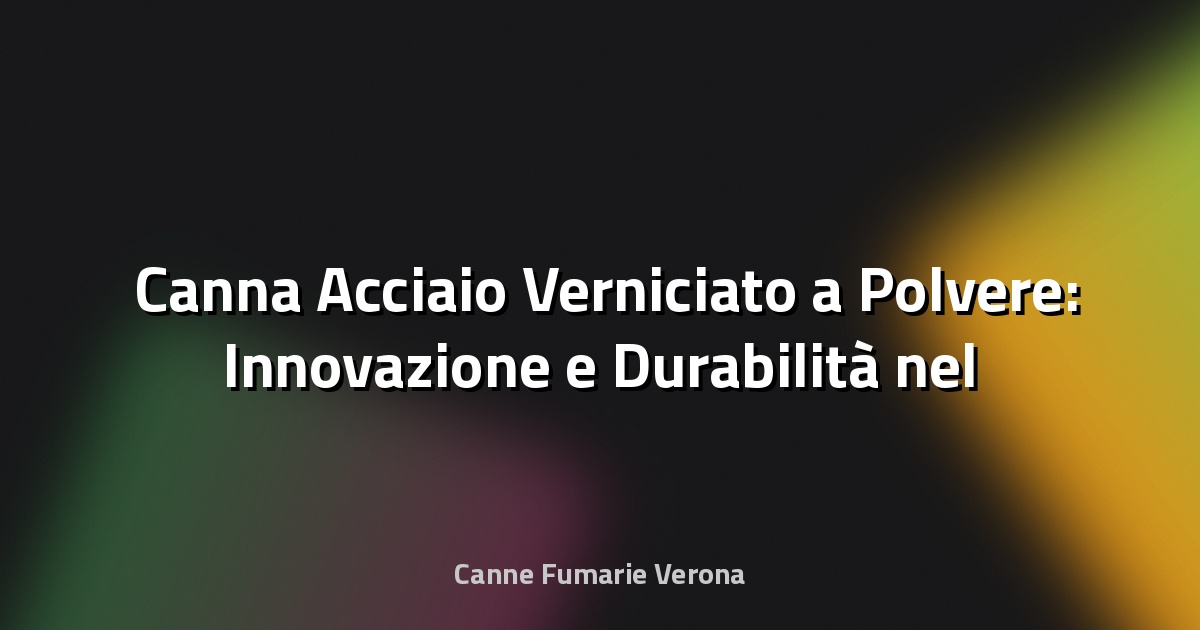 🛠️ Canna Acciaio Verniciato a Polvere: Innovazione e Durabilità nel Design Industriale