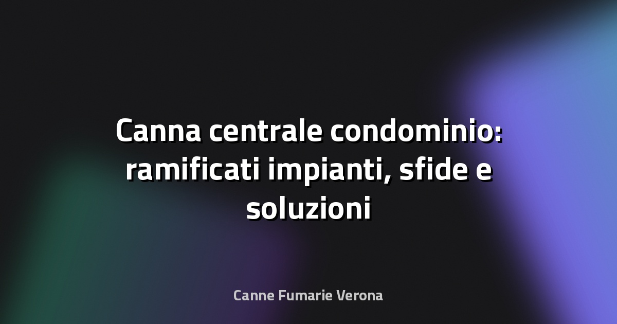 🔥 Canna centrale condominio: ramificati impianti, sfide e soluzioni