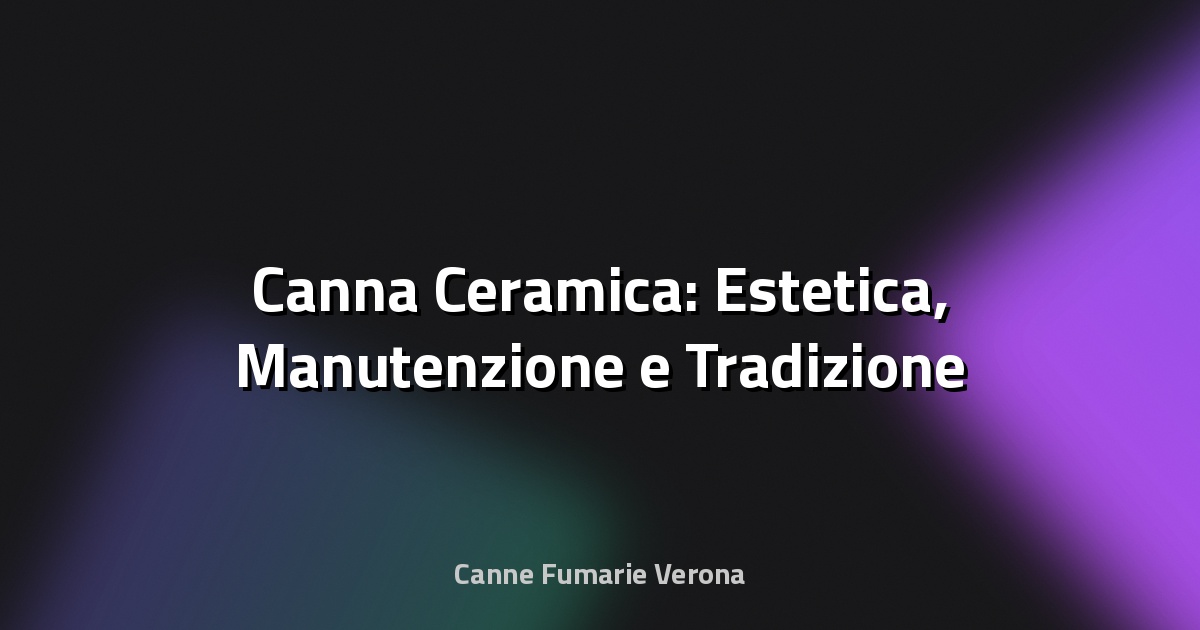 🌿 Canna Ceramica: Estetica, Manutenzione e Tradizione