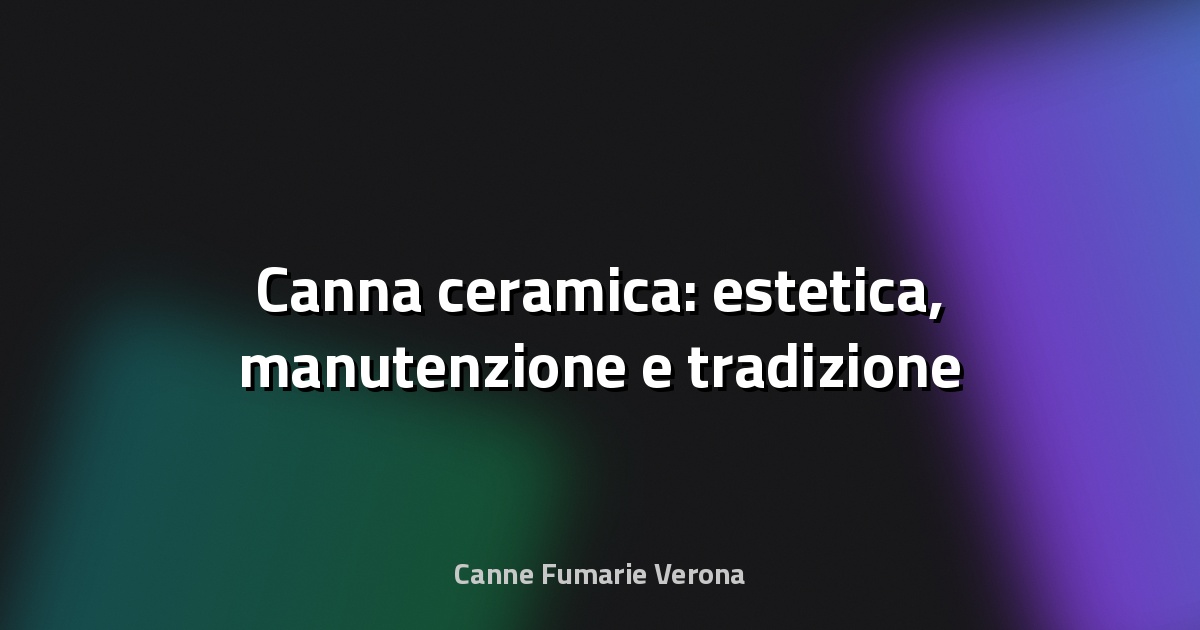 📝 Canna ceramica: estetica, manutenzione e tradizione