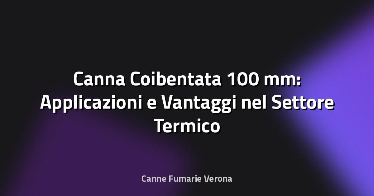 🔥 Canna Coibentata 100 mm: Applicazioni e Vantaggi nel Settore Termico
