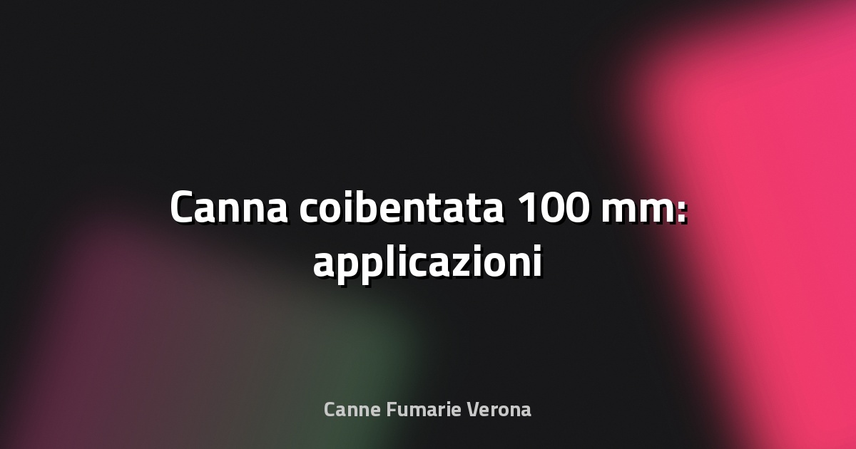 🔥 Canna coibentata 100 mm: applicazioni