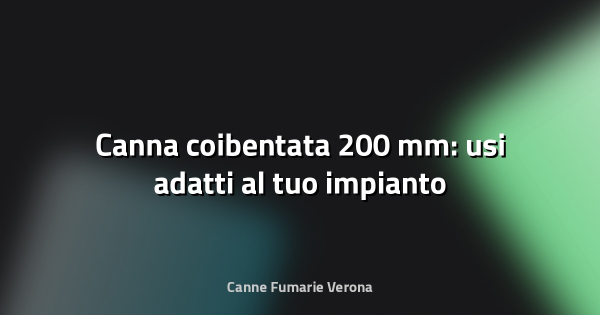 🔥 Canna coibentata 200 mm: usi adatti al tuo impianto