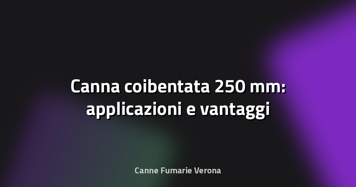 🔥 Canna coibentata 250 mm: applicazioni e vantaggi