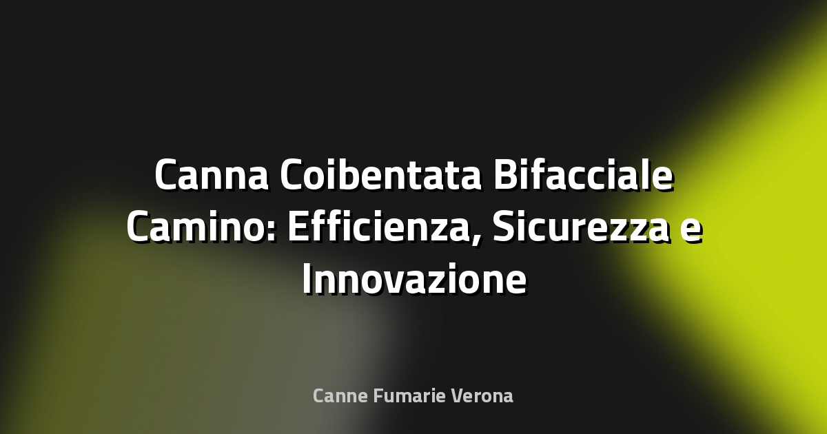 🔥 Canna Coibentata Bifacciale Camino: Efficienza, Sicurezza e Innovazione