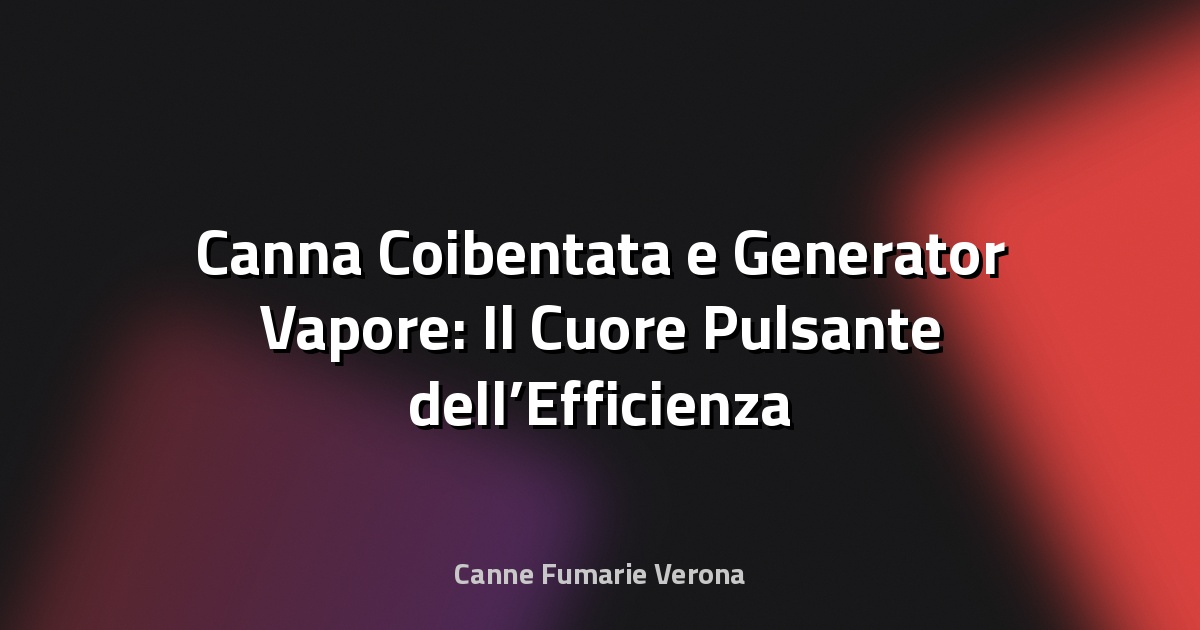 🔥 Canna Coibentata e Generator Vapore: Il Cuore Pulsante dell’Efficienza Termica