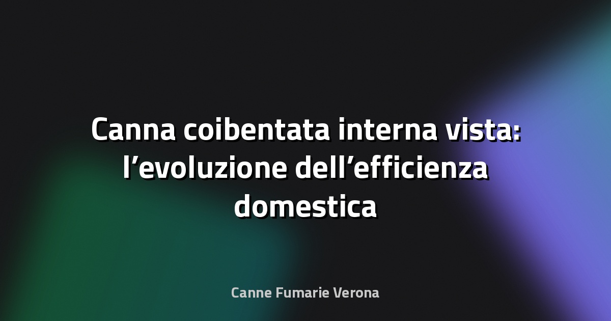🔥 Canna coibentata interna vista: l’evoluzione dell’efficienza domestica