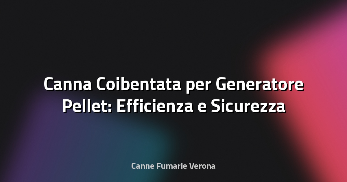 🔥 Canna Coibentata per Generatore Pellet: Efficienza e Sicurezza al Centro