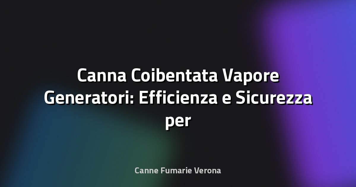 🔥 Canna Coibentata Vapore Generatori: Efficienza e Sicurezza per il Futuro Industriale